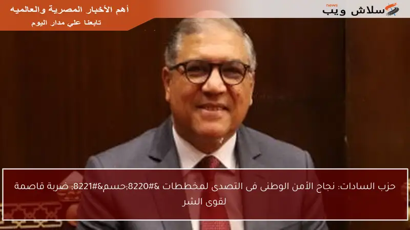 حزب السادات: نجاح الأمن الوطنى فى التصدى لمخططات “حسم” ضربة قاصمة لقوى الشر