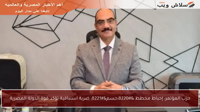 حزب المؤتمر: إحباط مخطط “حسم” ضربة استباقية تؤكد قوة الدولة المصرية