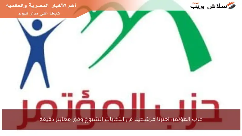 حزب المؤتمر: اخترنا مرشحينا فى انتخابات الشيوخ وفق معايير دقيقة