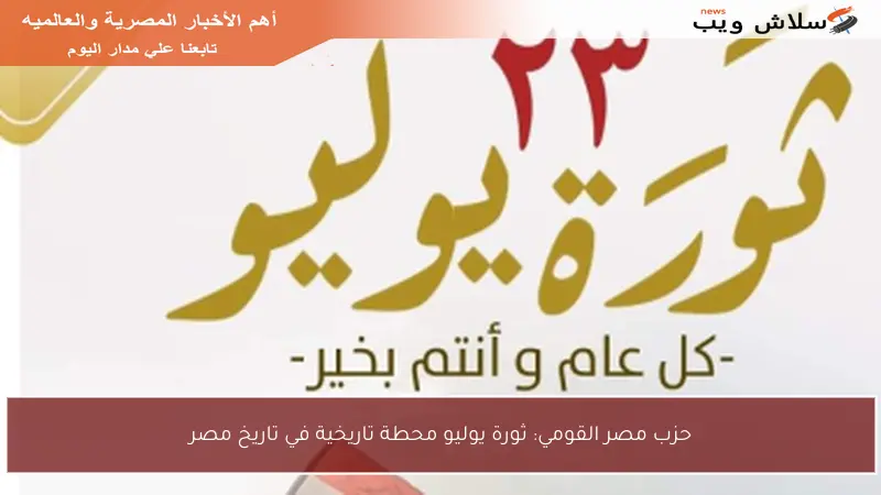 حزب مصر القومي: ثورة يوليو محطة تاريخية في تاريخ مصر