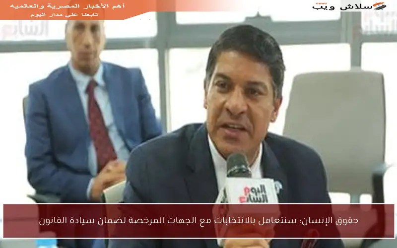 حقوق الإنسان: سنتعامل بالانتخابات مع الجهات المرخصة لضمان سيادة القانون