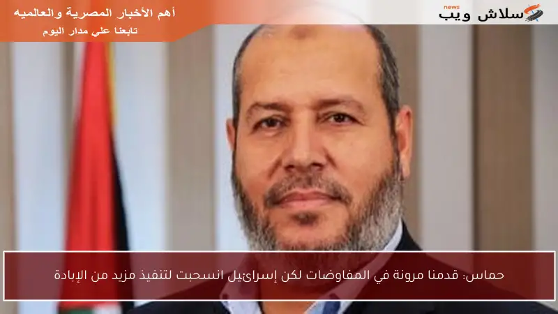 حماس: قدمنا مرونة في المفاوضات لكن إسرائيل انسحبت لتنفيذ مزيد من الإبادة