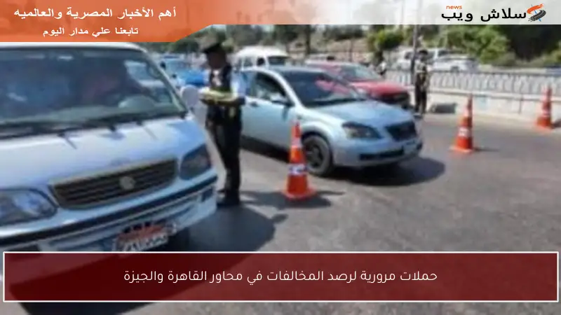 حملات مرورية لرصد المخالفات في محاور القاهرة والجيزة