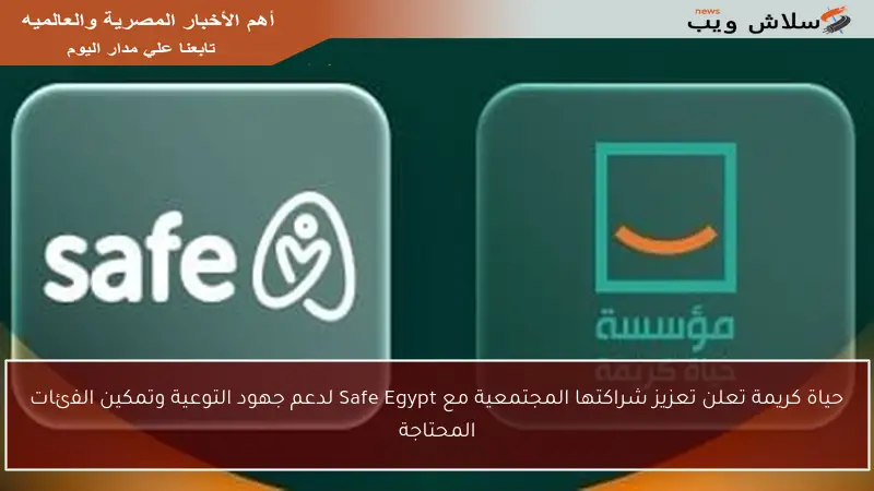 حياة كريمة تعلن تعزيز شراكتها المجتمعية مع Safe Egypt لدعم جهود التوعية وتمكين الفئات المحتاجة