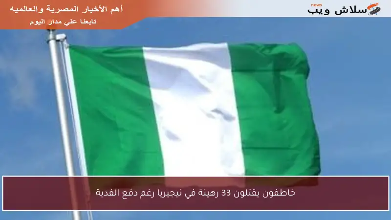 خاطفون يقتلون 33 رهينة في نيجيريا رغم دفع الفدية