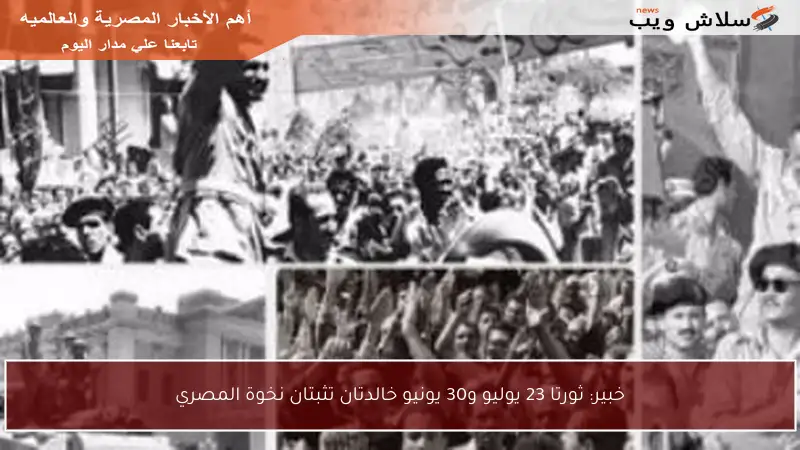 خبير: ثورتا 23 يوليو و30 يونيو خالدتان تثبتان نخوة المصري