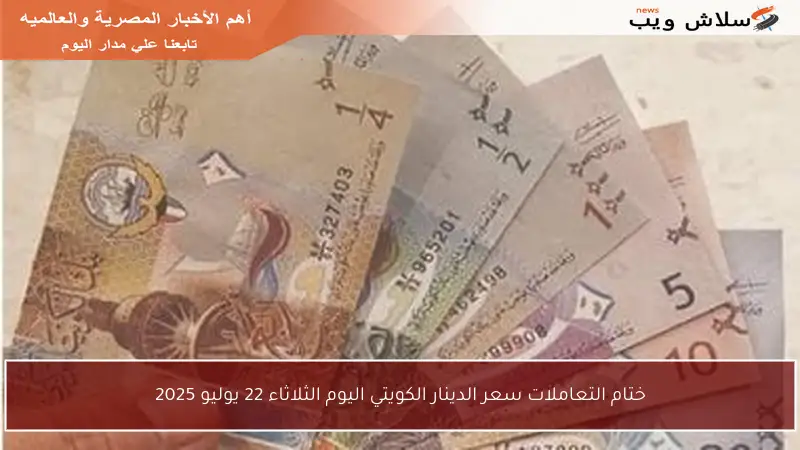 ختام التعاملات سعر الدينار الكويتي اليوم الثلاثاء 22 يوليو 2025