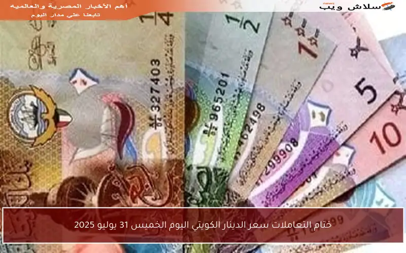 ختام التعاملات سعر الدينار الكويتي اليوم الخميس 31 يوليو 2025