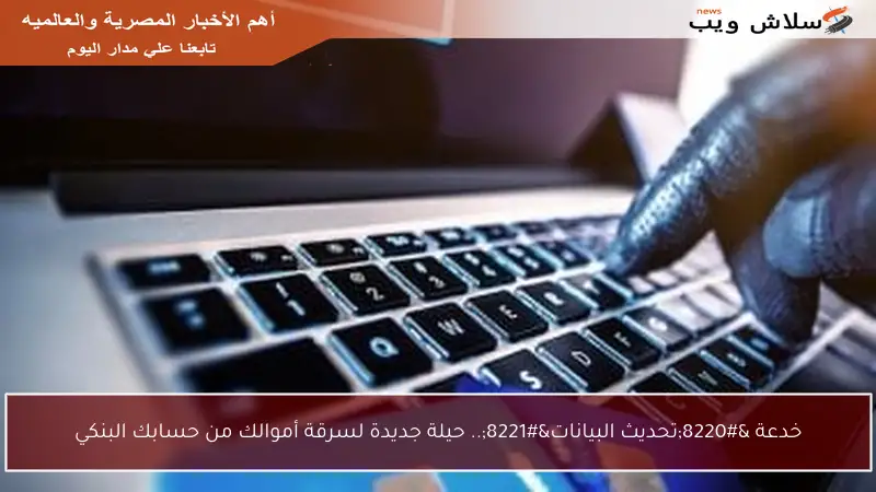 خدعة “تحديث البيانات”.. حيلة جديدة لسرقة أموالك من حسابك البنكي
