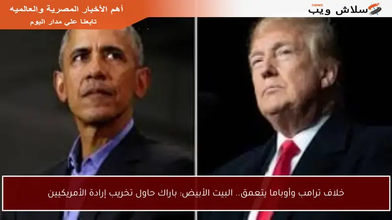 خلاف ترامب وأوباما يتعمق.. البيت الأبيض: باراك حاول تخريب إرادة الأمريكيين