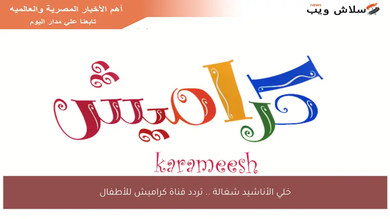 خلي الأناشيد شغالة .. تردد قناة كراميش للأطفال