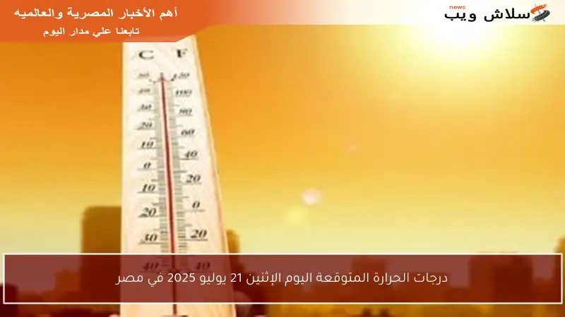 درجات الحرارة المتوقعة اليوم الإثنين 21 يوليو 2025 في مصر