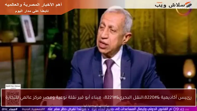 رئيس أكاديمية “النقل البحري”: ميناء أبو قير نقلة نوعية ومصر مركز عالمي للتجارة