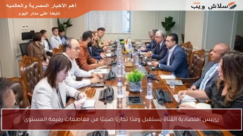 رئيس اقتصادية القناة يستقبل وفدًا تجاريًا صينيًا من مقاطعات رفيعة المستوى