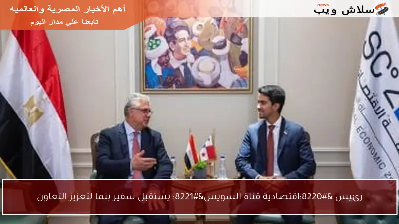 رئيس “اقتصادية قناة السويس” يستقبل سفير بنما لتعزيز التعاون