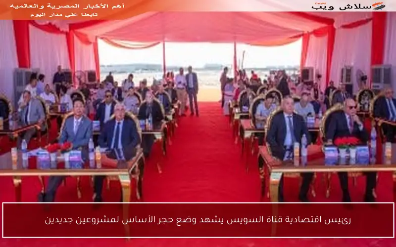 رئيس اقتصادية قناة السويس يشهد وضع حجر الأساس لمشروعين جديدين