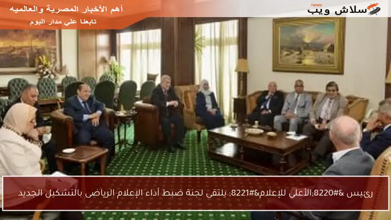 رئيس “الأعلى للإعلام” يلتقى لجنة ضبط أداء الإعلام الرياضى بالتشكيل الجديد