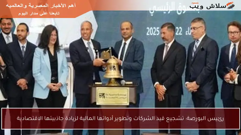 رئيس البورصة: تشجيع قيد الشركات وتطوير أدواتها المالية لزيادة جاذبيتها الاقتصادية
