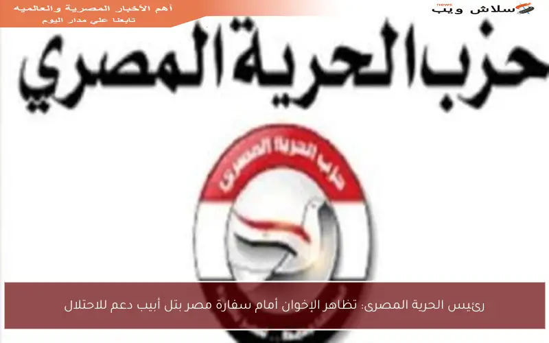 رئيس الحرية المصرى: تظاهر الإخوان أمام سفارة مصر بتل أبيب دعم للاحتلال