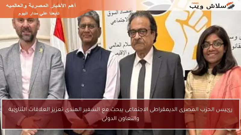 رئيس الحزب المصرى الديمقراطى الاجتماعى يبحث مع السفير الهندى تعزيز العلاقات الثنائية والتعاون الدولى