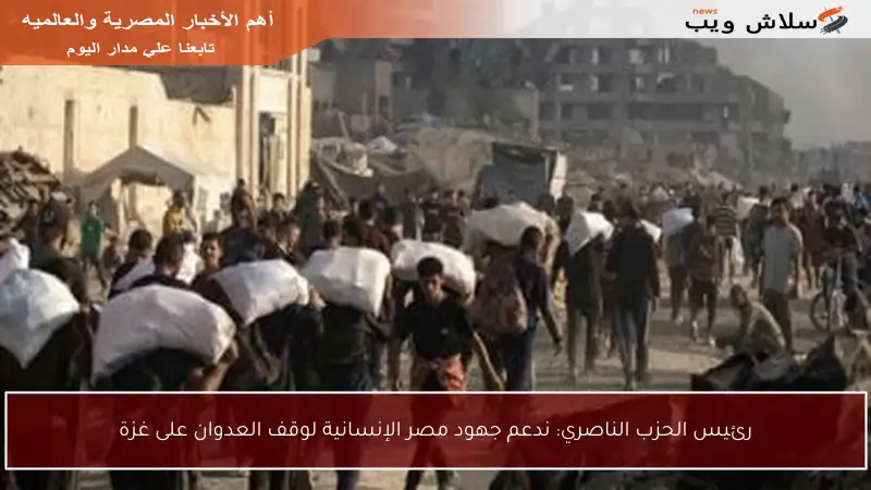 رئيس الحزب الناصري: ندعم جهود مصر الإنسانية لوقف العدوان على غزة