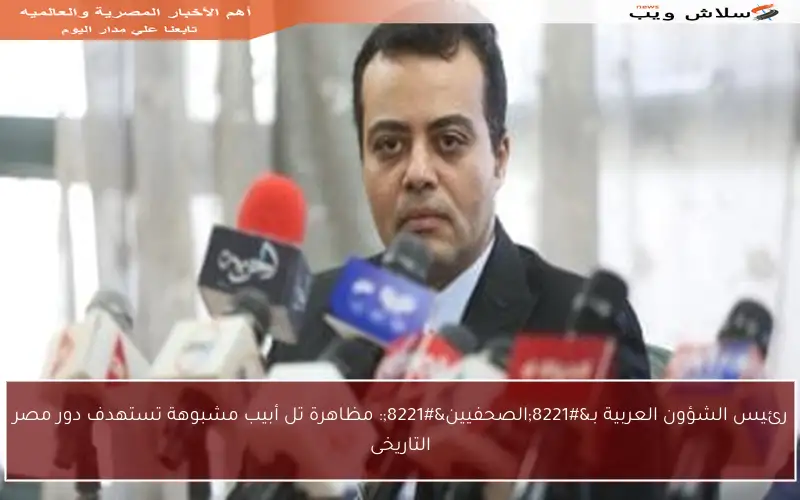 رئيس الشؤون العربية بـ”الصحفيين”: مظاهرة تل أبيب مشبوهة تستهدف دور مصر التاريخى