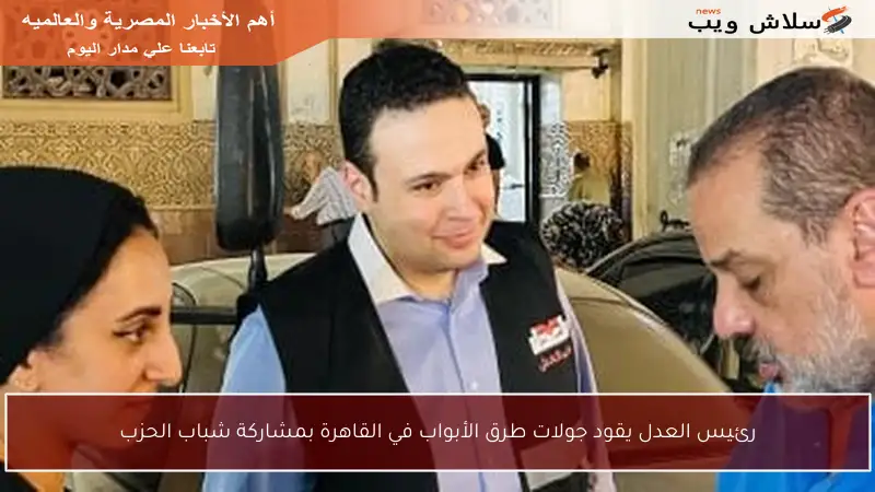 رئيس العدل يقود جولات طرق الأبواب في القاهرة بمشاركة شباب الحزب