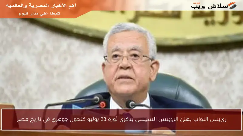 رئيس النواب يهنئ الرئيس السيسى بذكرى ثورة 23 يوليو كتحول جوهري في تاريخ مصر