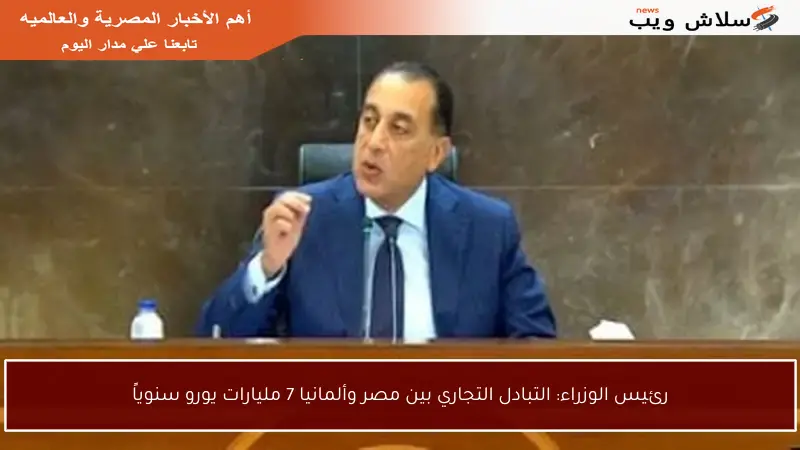 رئيس الوزراء: التبادل التجاري بين مصر وألمانيا 7 مليارات يورو سنوياً
