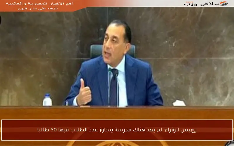 رئيس الوزراء: لم يعد هناك مدرسة يتجاوز عدد الطلاب فيها 50 طالبا