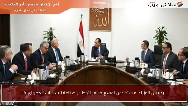 رئيس الوزراء: مستعدون لوضع حوافز لتوطين صناعة السيارات الكهربائية
