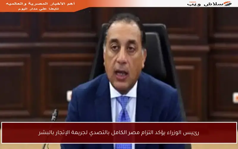 رئيس الوزراء يؤكد التزام مصر الكامل بالتصدي لجريمة الإتجار بالبشر