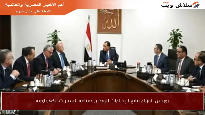 رئيس الوزراء يتابع الإجراءات لتوطين صناعة السيارات الكهربائية
