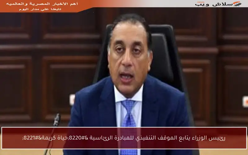 رئيس الوزراء يتابع الموقف التنفيذي للمبادرة الرئاسية “حياة كريمة”