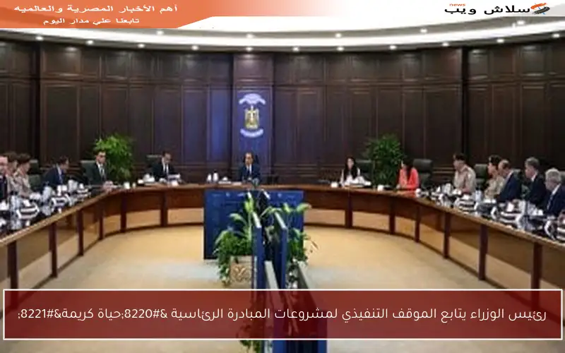 رئيس الوزراء يتابع الموقف التنفيذي لمشروعات المبادرة الرئاسية “حياة كريمة”