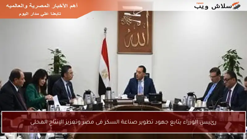 رئيس الوزراء يتابع جهود تطوير صناعة السكر فى مصر وتعزيز الإنتاج المحلى