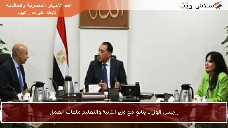 رئيس الوزراء يتابع مع وزير التربية والتعليم ملفات العمل