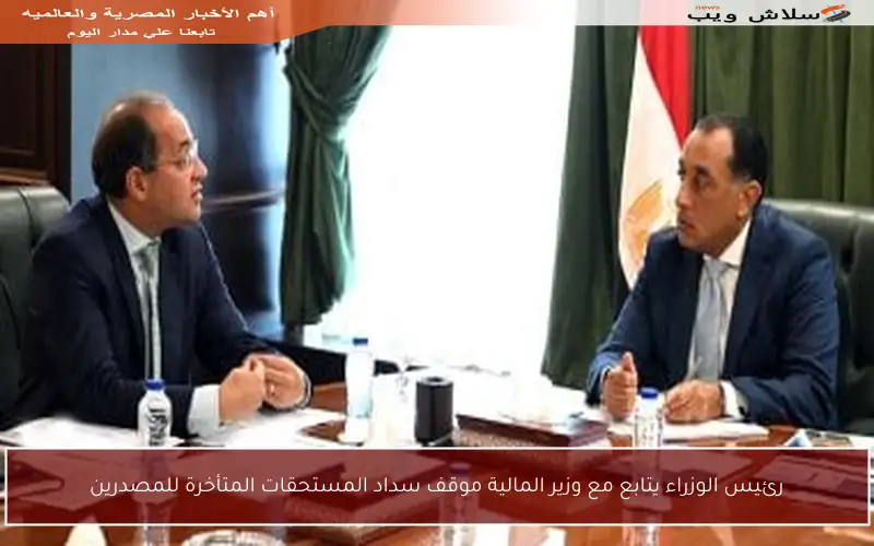 رئيس الوزراء يتابع مع وزير المالية موقف سداد المستحقات المتأخرة للمصدرين