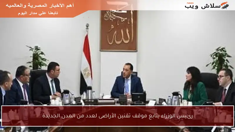 رئيس الوزراء يتابع موقف تقنين الأراضى لعدد من المدن الجديدة
