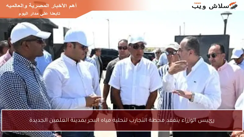 رئيس الوزراء يتفقد محطة التجارب لتحلية مياه البحر بمدينة العلمين الجديدة