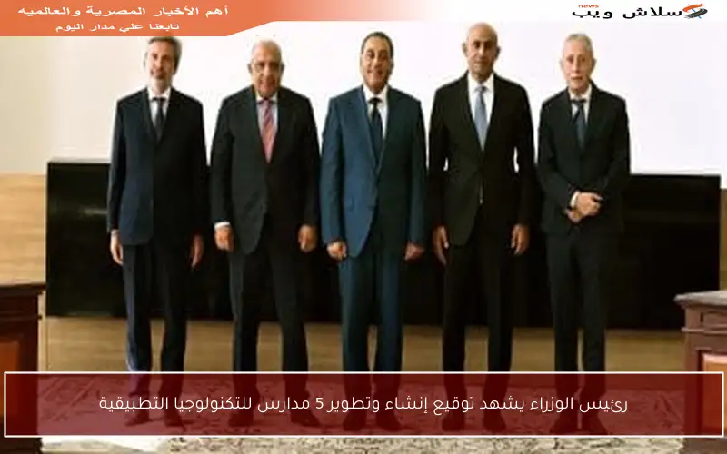 رئيس الوزراء يشهد توقيع إنشاء وتطوير 5 مدارس للتكنولوجيا التطبيقية