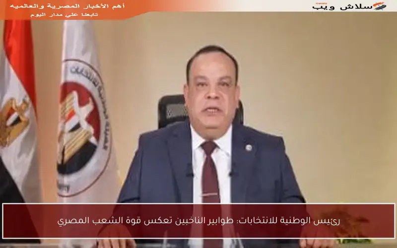 رئيس الوطنية للانتخابات: طوابير الناخبين تعكس قوة الشعب المصري