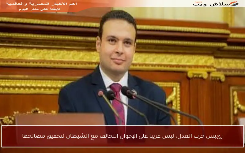 رئيس حزب العدل: ليس غريبا على الإخوان التحالف مع الشيطان لتحقيق مصالحها
