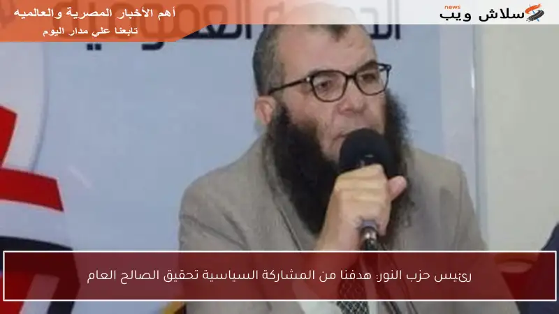 رئيس حزب النور: هدفنا من المشاركة السياسية تحقيق الصالح العام