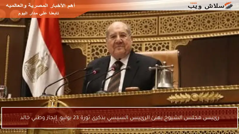 رئيس مجلس الشيوخ يهنئ الرئيس السيسي بذكرى ثورة 23 يوليو: إنجاز وطني خالد