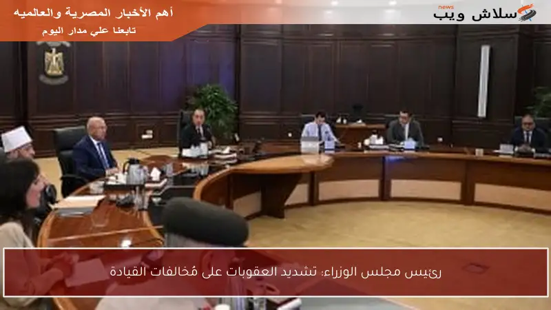 رئيس مجلس الوزراء: تشديد العقوبات على مُخالفات القيادة