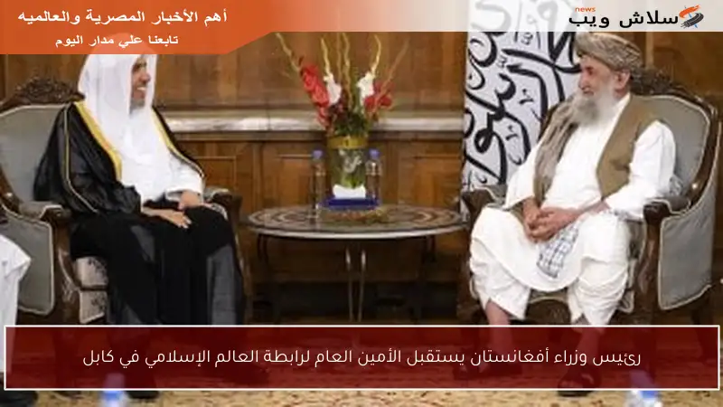 رئيس وزراء أفغانستان يستقبل الأمين العام لرابطة العالم الإسلامي في كابل