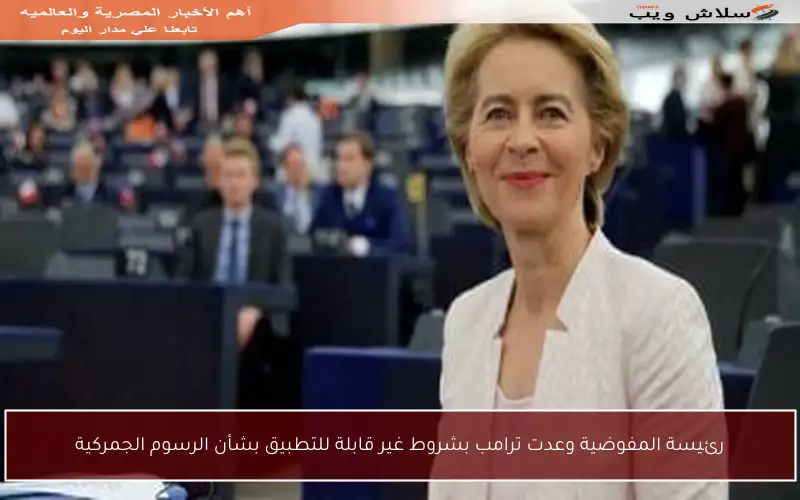 رئيسة المفوضية وعدت ترامب بشروط غير قابلة للتطبيق بشأن الرسوم الجمركية