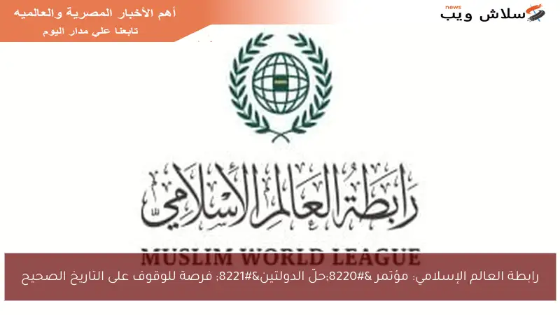 رابطة العالم الإسلامي: مؤتمر “حلّ الدولتين” فرصة للوقوف على التاريخ الصحيح