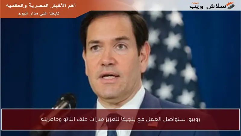 روبيو: سنواصل العمل مع بلجيكا لتعزيز قدرات حلف الناتو وجاهزيته